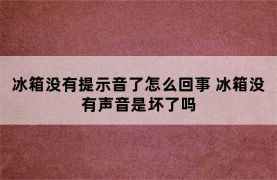 冰箱没有提示音了怎么回事 冰箱没有声音是坏了吗